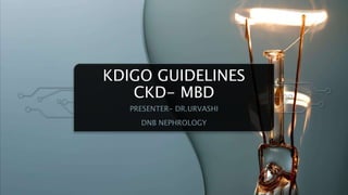 KDIGO GUIDELINES
CKD- MBD
PRESENTER- DR.URVASHI
DNB NEPHROLOGY
 