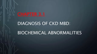CHAPTER 3.1
DIAGNOSIS OF CKD MBD:
BIOCHEMICAL ABNORMALITIES
 