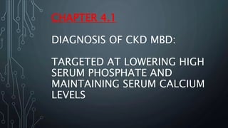 CHAPTER 4.1
DIAGNOSIS OF CKD MBD:
TARGETED AT LOWERING HIGH
SERUM PHOSPHATE AND
MAINTAINING SERUM CALCIUM
LEVELS
 