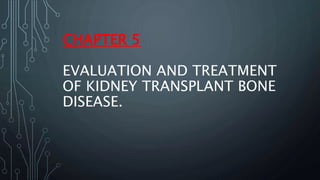 CHAPTER 5
EVALUATION AND TREATMENT
OF KIDNEY TRANSPLANT BONE
DISEASE.
 