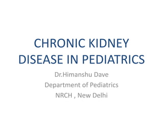 CHRONIC KIDNEY
DISEASE IN PEDIATRICS
Dr.Himanshu Dave
Department of Pediatrics
NRCH , New Delhi
 