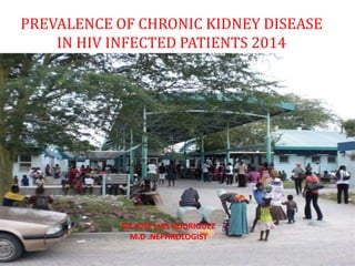PREVALENCE OF CHRONIC KIDNEY DISEASE
IN HIV INFECTED PATIENTS 2014
DR JOSE LUIS RODRIGUEZ
M.D .NEPHROLOGIST
 