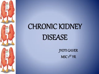 CHRONIC KIDNEY
DISEASE
JYOTI GAVER
MSC 1ST YR
 