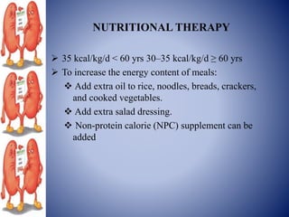 NUTRITIONAL THERAPY
 35 kcal/kg/d < 60 yrs 30–35 kcal/kg/d ≥ 60 yrs
 To increase the energy content of meals:
 Add extra oil to rice, noodles, breads, crackers,
and cooked vegetables.
 Add extra salad dressing.
 Non-protein calorie (NPC) supplement can be
added
 