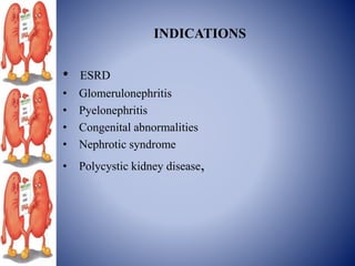 INDICATIONS
• ESRD
• Glomerulonephritis
• Pyelonephritis
• Congenital abnormalities
• Nephrotic syndrome
• Polycystic kidney disease,
 