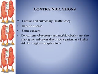 CONTRAINDICATIONS
• Cardiac and pulmonary insufficiency
• Hepatic disease
• Some cancers
• Concurrent tobacco use and morbid obesity are also
among the indicators that place a patient at a higher
risk for surgical complications.
 