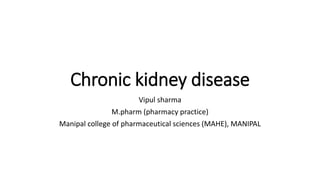 Chronic kidney disease
Vipul sharma
M.pharm (pharmacy practice)
Manipal college of pharmaceutical sciences (MAHE), MANIPAL
 