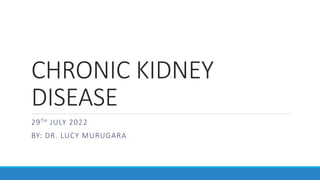 CHRONIC KIDNEY
DISEASE
29TH JULY 2022
BY: DR. LUCY MURUGARA
 