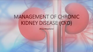 MANAGEMENT OF CHRONIC
KIDNEY DISEASE (CKD)
Dr A.Maphane
 