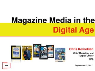 Magazine Media in the
          Digital Age
                       
                                       
              Chris Kevorkian
                Chief Marketing and
                      Digital Officer
                                MPA

                  September 12, 2012
 