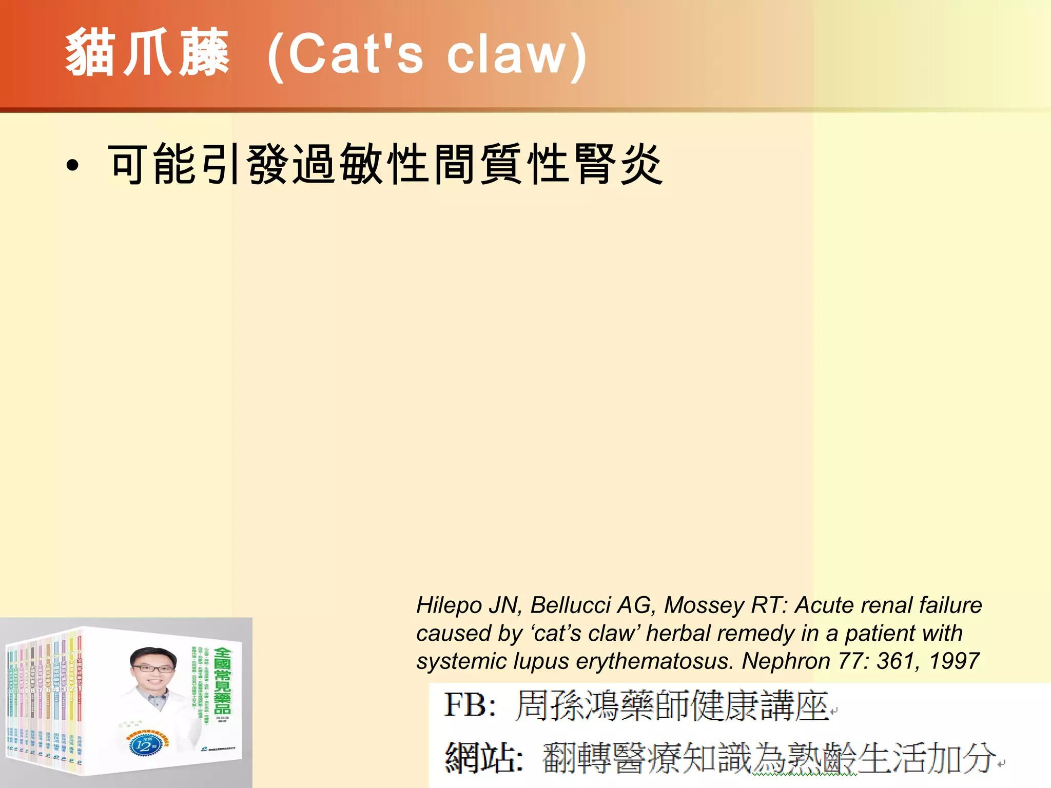 貓爪藤 (Cat's claw)
• 可能引發過敏性間質性腎炎
Hilepo JN, Bellucci AG, Mossey RT: Acute renal failure
caused by ‘cat’s claw’ herbal remedy in a patient with
systemic lupus erythematosus. Nephron 77: 361, 1997
 