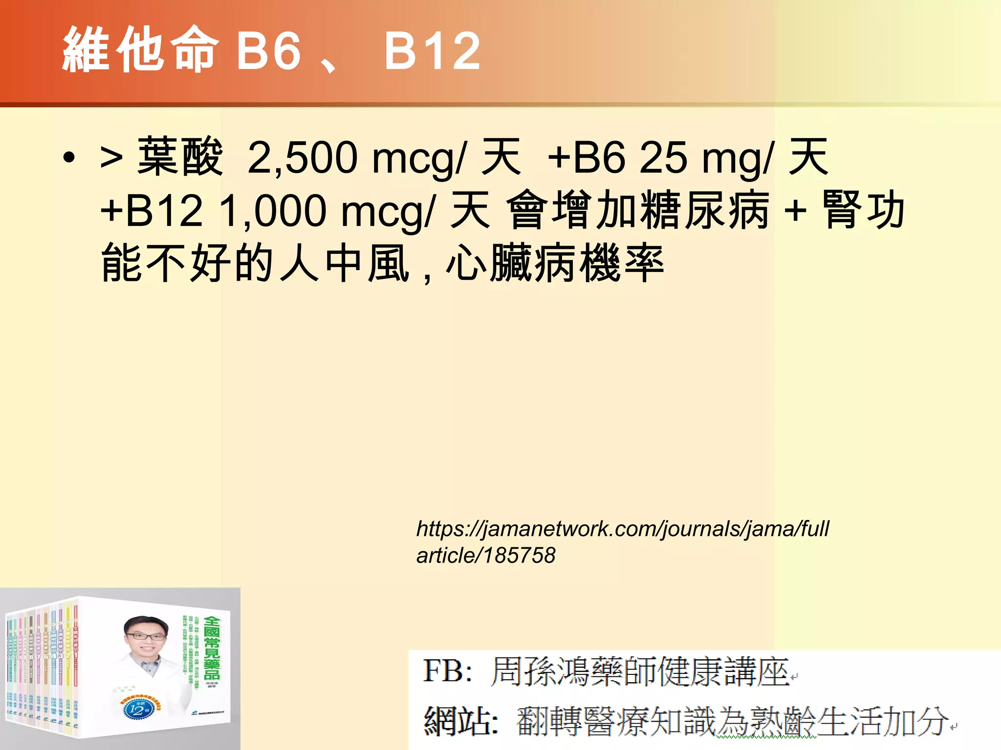 維他命 B6 、 B12
• > 葉酸 2,500 mcg/ 天 +B6 25 mg/ 天
+B12 1,000 mcg/ 天 會增加糖尿病 + 腎功
能不好的人中風 , 心臟病機率
https://jamanetwork.com/journals/jama/full
article/185758
 