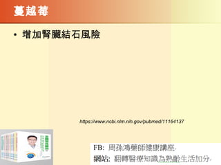 蔓越莓
• 增加腎臟結石風險
https://www.ncbi.nlm.nih.gov/pubmed/11164137
 