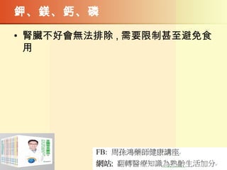 鉀、鎂、鈣、磷
• 腎臟不好會無法排除 , 需要限制甚至避免食
用
 