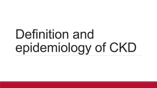 Definition and
epidemiology of CKD
 