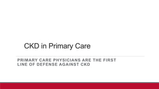 CKD in Primary Care
PRIMARY CARE PHYSICIANS ARE THE FIRST
LINE OF DEFENSE AGAINST CKD
 