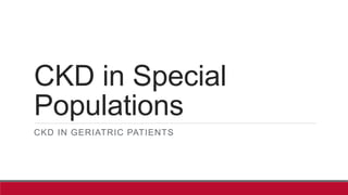 CKD in Special
Populations
CKD IN GERIATRIC PATIENTS
 