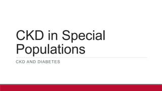 CKD in Special
Populations
CKD AND DIABETES
 