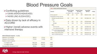 Conflicting guidelines:
130/80 (KDIGO/ADA/EASD)
140/90 (JNC-8,ESH-ESC)
Data driven by lack of efficacy in
ACCORD
Higher (renal) adverse events with
intensive therapy
Blood Pressure Goals
N Engl J Med 2010;362:1575-85.
 