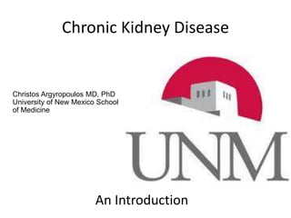 Chronic Kidney Disease
Christos Argyropoulos MD, PhD
University of New Mexico School
of Medicine
An Introduction
 