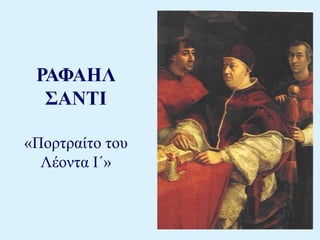 ΡΑΦΑΗΛ 
ΣΑΝΤΙ 
«Πορτραίτο του 
Λέοντα Ι΄» 
 