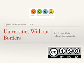 #OpenEd 2014 – November 21, 2014 
Universities Without 
Borders Tim Boileau, Ph.D. 
Indiana State University 
 