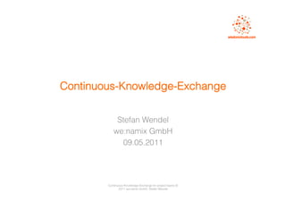 Continuous-Knowledge-Exchange


            Stefan Wendel
           we:namix GmbH
             09.05.2011




        Continuous-Knowledge-Exchange for project-teams ©
               2011 we:namix GmbH, Stefan Wendel
 