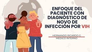 ENFOQUE DEL
PACIENTE CON
DIAGNÓSTICO DE
NOVO DE
INFECCIÓN POR VIH
HERNANDO RICARDO G
MEDICO INTERNO
 