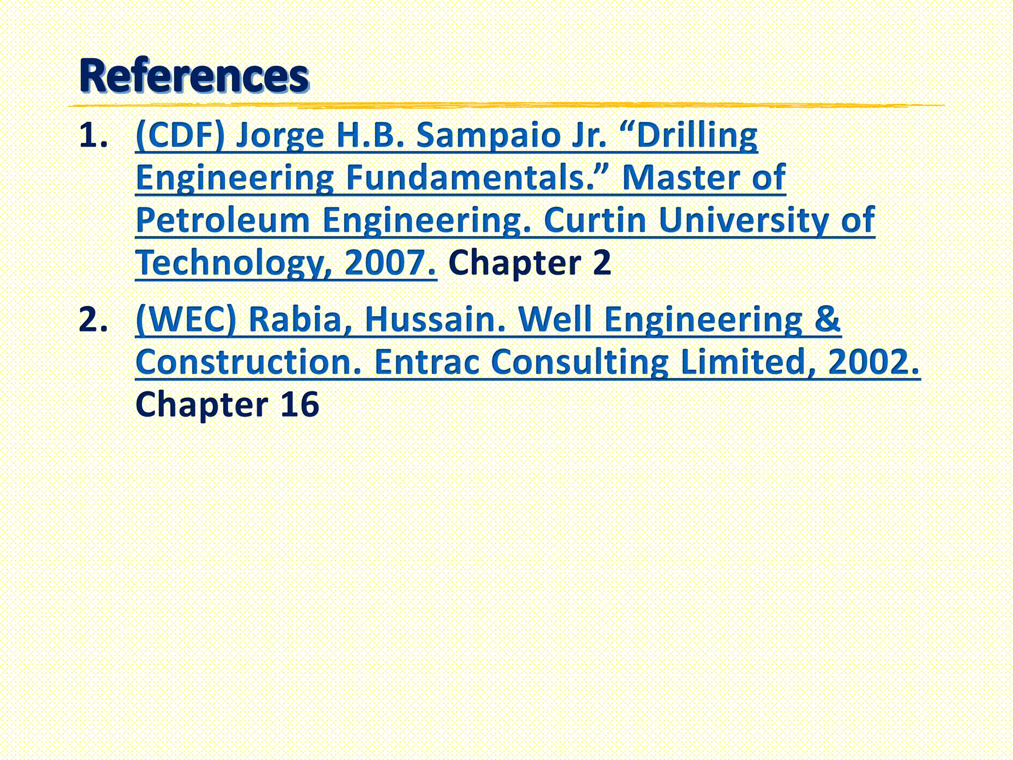 1.(CDF) Jorge H.B. Sampaio Jr. “Drilling Engineering Fundamentals.” Master of Petroleum Engineering. Curtin University of Technology, 2007. 
Chapter 2 
2.(WEC) Rabia, Hussain. Well Engineering & Construction. Entrac Consulting Limited, 2002. 
Chapter 16 