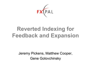 Reverted Indexing for
Feedback and Expansion
Jeremy Pickens, Matthew Cooper,
Gene Golovchinsky
 