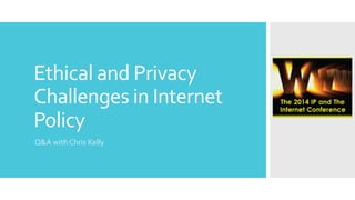 Ethical	
  and	
  Privacy	
  
Challenges	
  in	
  Internet	
  
Policy	
  
Q&A	
  with	
  Chris	
  Kelly	
  
 
