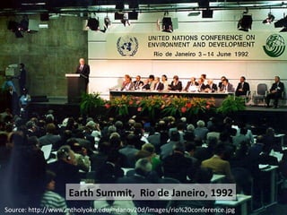 Earth Summit,  Rio de Janeiro, 1992 Source: http://www.mtholyoke.edu/~danov20d/images/rio%20conference.jpg 