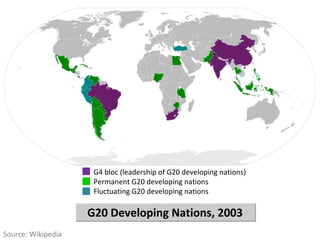   G4 bloc (leadership of G20 developing nations)   Permanent G20 developing nations   Fluctuating G20 developing nations G20 Developing Nations, 2003 Source: Wikipedia 