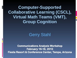 Computer-Supported Collaborative Learning (CSCL), Virtual Math Teams (VMT), Group Cognition Gerry Stahl 