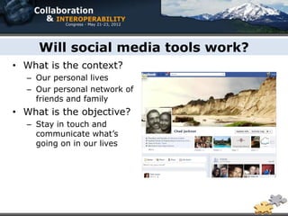 Will social media tools work?
• What is the context?
  – Our personal lives
  – Our personal network of
    friends and family
• What is the objective?
  – Stay in touch and
    communicate what’s
    going on in our lives
 