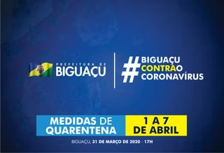 | BIGUAÇU
OCONTRA
CORONAVÍRUS#
MEDIDAS DE
QUARENTENA
1 A 7
DE ABRIL
BIGUAÇU, 31 DE MARÇO DE 2020 - 17H
 