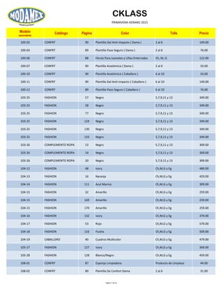 CKLASS
PRIMAVERA-VERANO 2015
Modelo
ascendente
Catálogo Página Color Talla Precio
100-02 CONFRT 90 Plantilla Gel Anti-impacto ( Dama ) 2 al 6 149.00
100-03 CONFRT 89 Plantilla Paso Seguro ( Dama ) 2 al 6 76.00
100-06 CONFRT 88 Férula Para Juanetes y Uñas Enterradas Ch, M, G 122.00
100-07 CONFRT 90 Plantilla Anatómica ( Dama ) 2 al 6 33.00
100-10 CONFRT 90 Plantilla Anatómica ( Caballero ) 6 al 10 33.00
100-11 CONFRT 90 Plantilla Gel Anti-impacto ( Caballero ) 6 al 10 149.00
100-12 CONFRT 89 Plantilla Paso Seguro ( Caballero ) 6 al 10 76.00
103-25 FASHION 57 Negro 5,7,9,11 y 13 349.00
103-25 FASHION 58 Negro 5,7,9,11 y 13 349.00
103-25 FASHION 77 Negro 5,7,9,11 y 13 349.00
103-25 FASHION 124 Negro 5,7,9,11 y 13 349.00
103-25 FASHION 130 Negro 5,7,9,11 y 13 349.00
103-25 FASHION 133 Negro 5,7,9,11 y 13 349.00
103-26 COMPLEMENTO ROPA 13 Negro 5,7,9,11 y 13 309.00
103-26 COMPLEMENTO ROPA 14 Negro 5,7,9,11 y 13 309.00
103-26 COMPLEMENTO ROPA 20 Negro 5,7,9,11 y 13 309.00
104-12 FASHION 48 Ivory Ch,M,G y Eg 489.00
104-13 FASHION 16 Naranja Ch,M,G y Eg 429.00
104-14 FASHION 111 Azul Marino Ch,M,G y Eg 309.00
104-15 FASHION 32 Amarillo Ch,M,G y Eg 259.00
104-15 FASHION 169 Amarillo Ch,M,G y Eg 259.00
104-15 FASHION 170 Amarillo Ch,M,G y Eg 259.00
104-16 FASHION 132 Ivory Ch,M,G y Eg 379.00
104-17 FASHION 53 Rojo Ch,M,G y Eg 579.00
104-18 FASHION 116 Fiusha Ch,M,G y Eg 509.00
104-19 CABALLERO 40 Cuadros Multicolor Ch,M,G y Eg 479.00
105-27 FASHION 127 Ivory Ch,M,G y Eg 369.00
105-28 FASHION 128 Blanco/Negro Ch,M,G y Eg 459.00
108-01 CONFRT 87 Esponja Limpiadora Producto de Limpieza 44.00
108-02 CONFRT 89 Plantilla De Confort Dama 2 al 6 31.00
Página 7 de 52
 