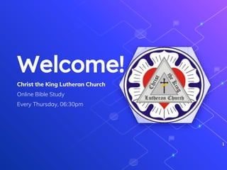 Welcome!
Christ the King Lutheran Church
Online Bible Study
Every Thursday, 06:30pm
1
 