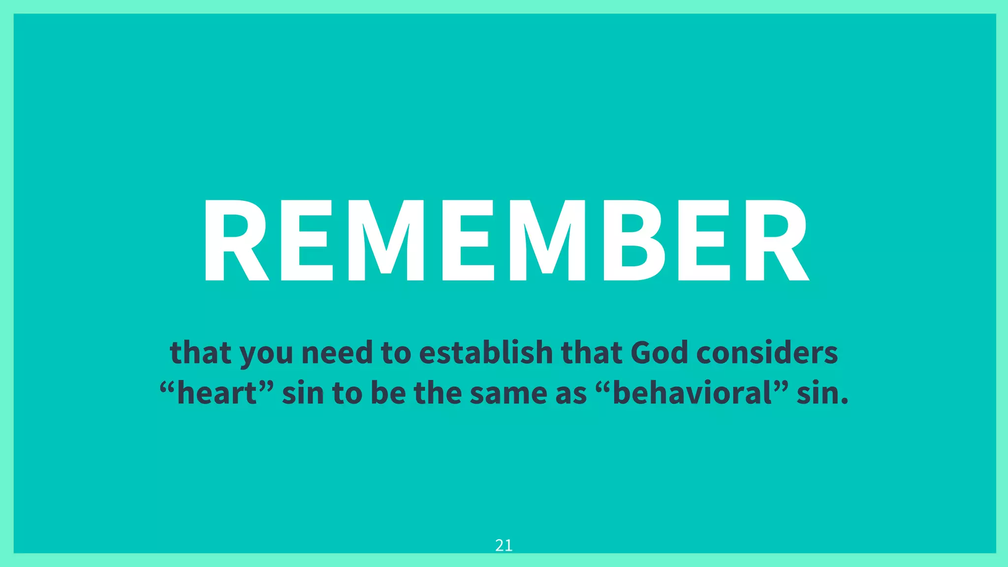 REMEMBER
that you need to establish that God considers
“heart” sin to be the same as “behavioral” sin.
21
 