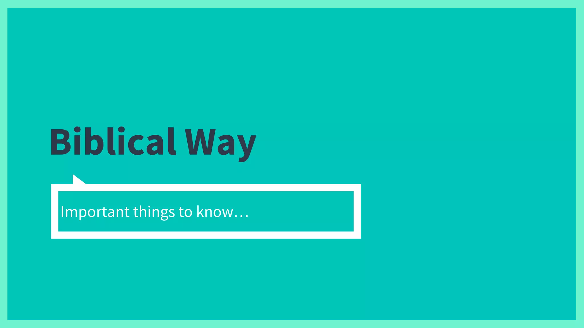 Biblical Way
Important things to know…
 