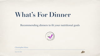 June 20, 2014
What’s For Dinner
Christopher Klein
Recommending dinners to ﬁt your nutritional goals
 
