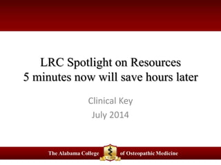 LRC Spotlight on Resources
5 minutes now will save hours later
Clinical Key
July 2014
 