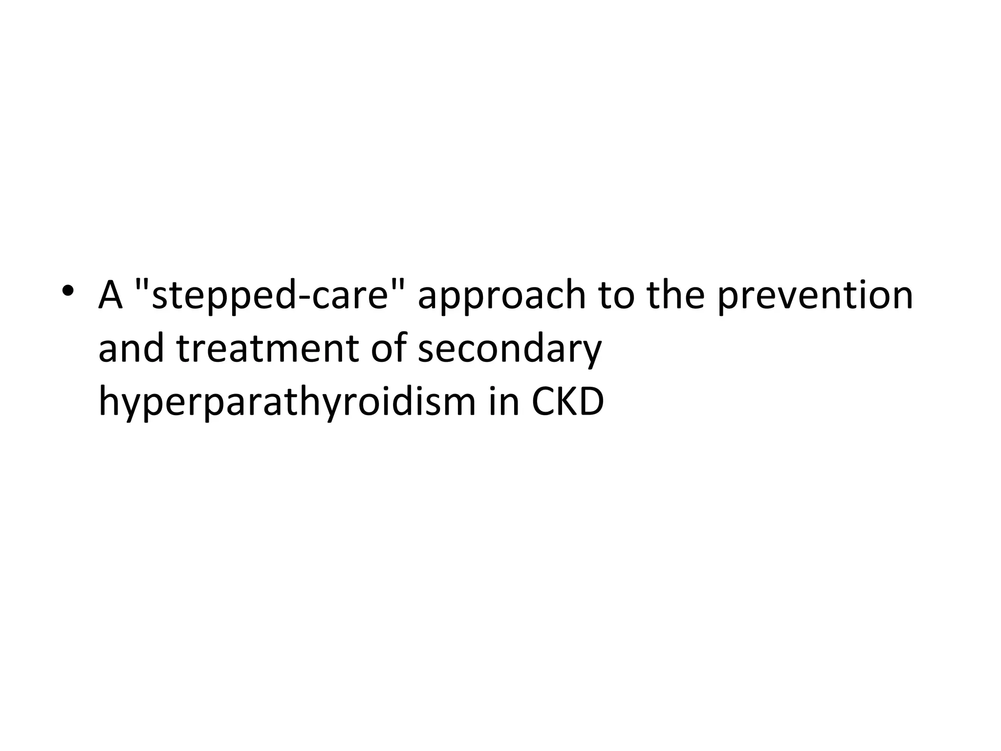 • A "stepped-care" approach to the prevention
  and treatment of secondary
  hyperparathyroidism in CKD
 