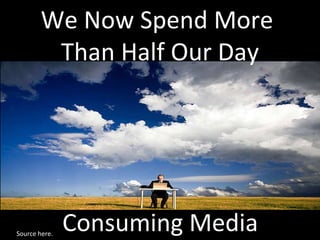 Source  here. We Now Spend More  Than Half Our Day Consuming Media 