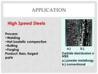 APPLICATION 
High Speed Steels 
Process: 
•Welding 
•Hot isostatic compaction 
•Rolling 
•Forging 
Product: Bars, forged 
parts 
 