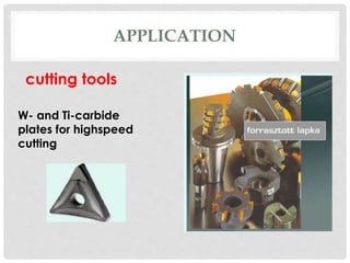 APPLICATION 
cutting tools 
W- and Ti-carbide 
plates for highspeed 
cutting 
 