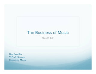 The Business of Music
May 20, 2014
Ben Stauffer
V-P of Finance
Centricity Music
 