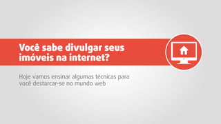 Hoje vamos ensinar algumas técnicas para
você destarcar-se no mundo web
Você sabe divulgar seus
imóveis na internet?
 