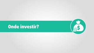Onde investir?
 