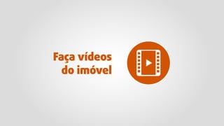 Faça vídeos
do imóvel
 